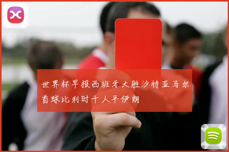 世界杯早报西班牙大胜沙特亚马尔首球比利时十人平伊朗
