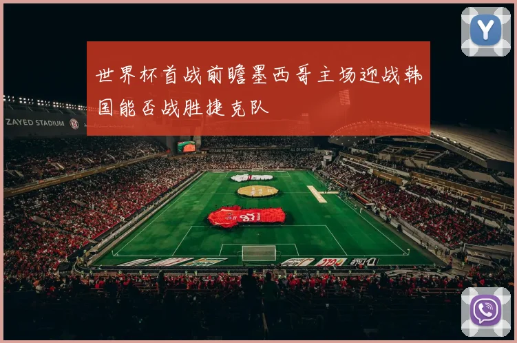世界杯首战前瞻墨西哥主场迎战韩国能否战胜捷克队