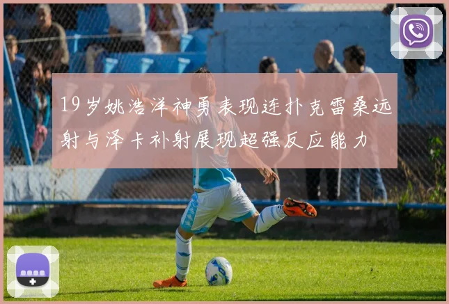19岁姚浩洋神勇表现连扑克雷桑远射与泽卡补射展现超强反应能力