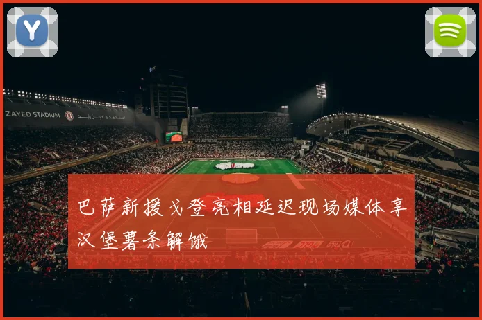 巴萨新援戈登亮相延迟现场媒体享汉堡薯条解饿